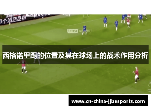 西格诺里踢的位置及其在球场上的战术作用分析