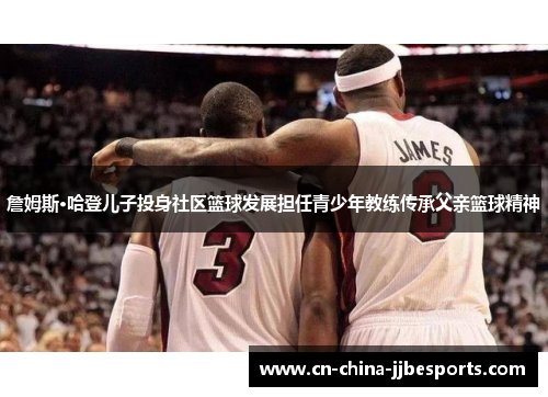 詹姆斯·哈登儿子投身社区篮球发展担任青少年教练传承父亲篮球精神