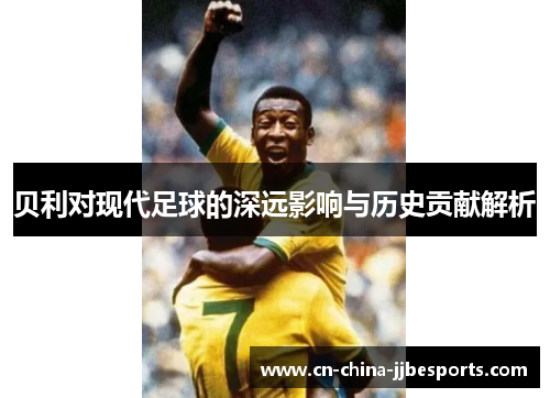 贝利对现代足球的深远影响与历史贡献解析