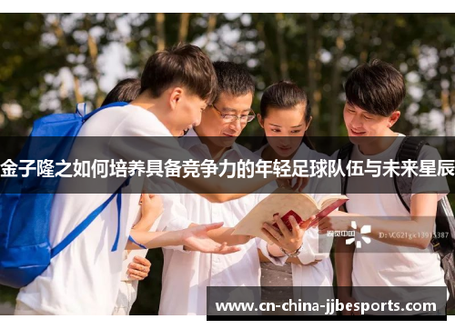 金子隆之如何培养具备竞争力的年轻足球队伍与未来星辰