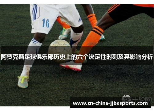 阿贾克斯足球俱乐部历史上的六个决定性时刻及其影响分析