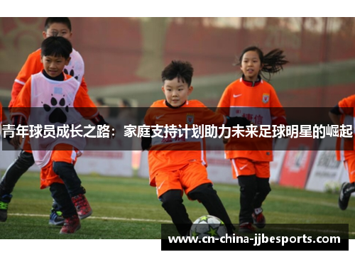 青年球员成长之路：家庭支持计划助力未来足球明星的崛起