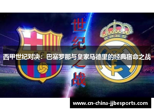 西甲世纪对决：巴塞罗那与皇家马德里的经典宿命之战