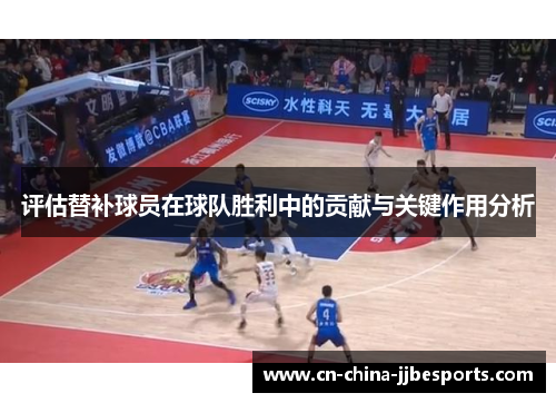 评估替补球员在球队胜利中的贡献与关键作用分析