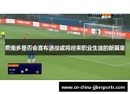 费南多是否会宣布退役或将迎来职业生涯的新篇章