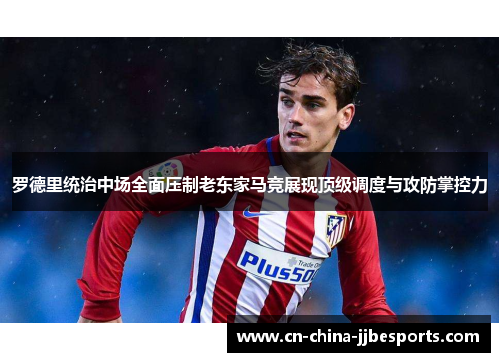 罗德里统治中场全面压制老东家马竞展现顶级调度与攻防掌控力