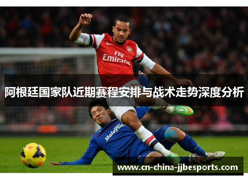 阿根廷国家队近期赛程安排与战术走势深度分析