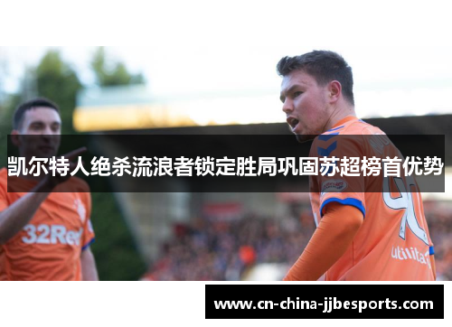 凯尔特人绝杀流浪者锁定胜局巩固苏超榜首优势