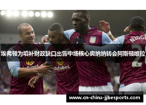 埃弗顿为填补财政缺口出售中场核心奥纳纳转会阿斯顿维拉