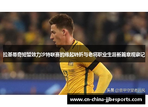 拉基蒂奇短暂效力沙特联赛的缘起转折与老将职业生涯新篇章观察记