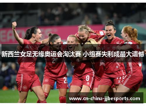 新西兰女足无缘奥运会淘汰赛 小组赛失利成最大遗憾