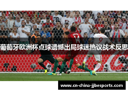 葡萄牙欧洲杯点球遗憾出局球迷热议战术反思