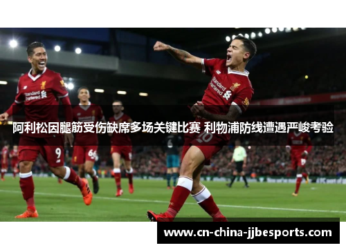 阿利松因腿筋受伤缺席多场关键比赛 利物浦防线遭遇严峻考验
