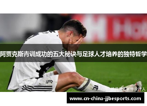 阿贾克斯青训成功的五大秘诀与足球人才培养的独特哲学