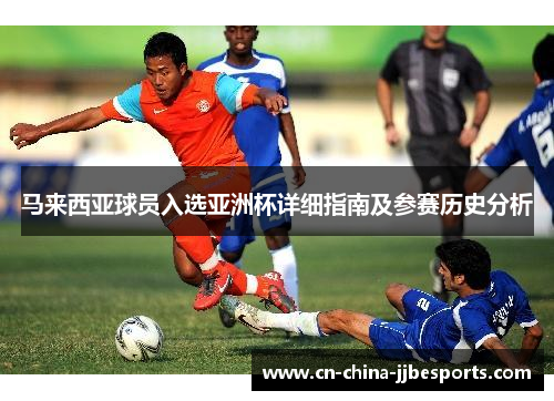 马来西亚球员入选亚洲杯详细指南及参赛历史分析