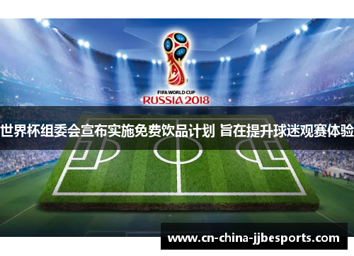 世界杯组委会宣布实施免费饮品计划 旨在提升球迷观赛体验