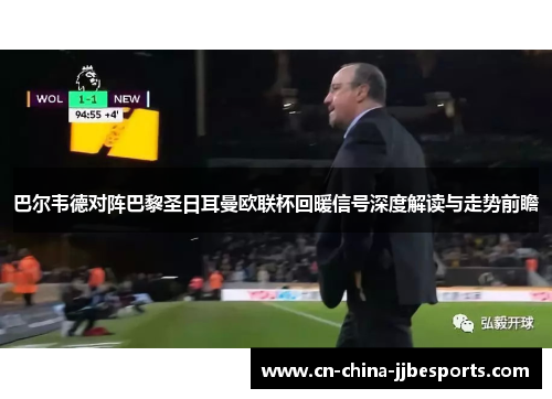 巴尔韦德对阵巴黎圣日耳曼欧联杯回暖信号深度解读与走势前瞻 巴尔韦德对阵巴黎圣日耳曼欧联杯回暖信号深度解读与走势前瞻