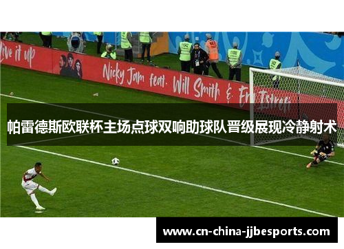 帕雷德斯欧联杯主场点球双响助球队晋级展现冷静射术 帕雷德斯欧联杯主场点球双响助球队晋级展现冷静射术